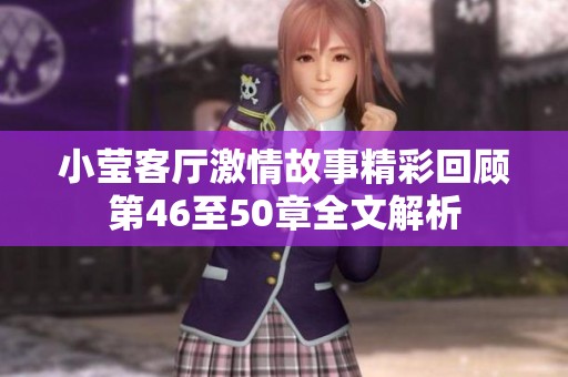 小莹客厅激情故事精彩回顾第46至50章全文解析