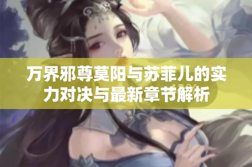 万界邪尊莫阳与苏菲儿的实力对决与最新章节解析