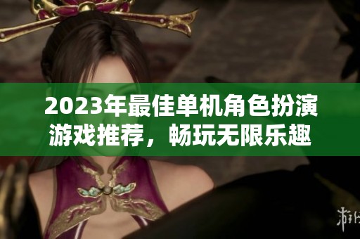 2023年最佳单机角色扮演游戏推荐，畅玩无限乐趣