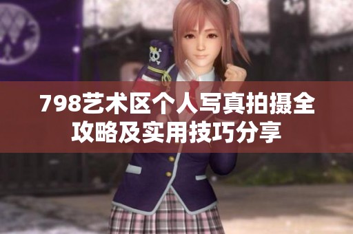798艺术区个人写真拍摄全攻略及实用技巧分享
