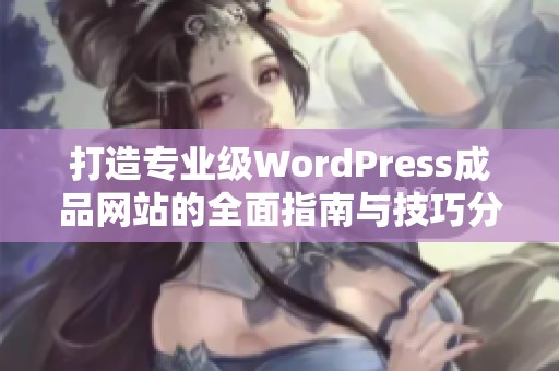 打造专业级WordPress成品网站的全面指南与技巧分享
