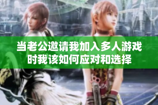 当老公邀请我加入多人游戏时我该如何应对和选择