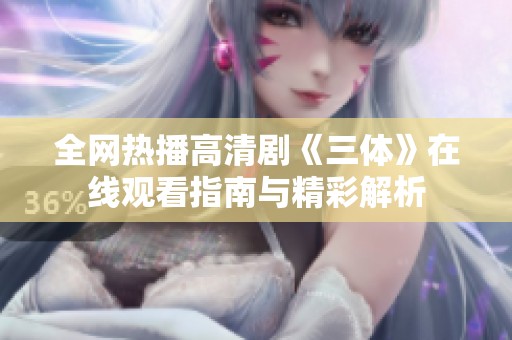 全网热播高清剧《三体》在线观看指南与精彩解析