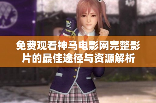免费观看神马电影网完整影片的最佳途径与资源解析