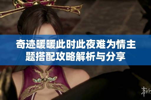奇迹暖暖此时此夜难为情主题搭配攻略解析与分享