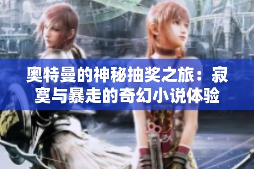 奥特曼的神秘抽奖之旅：寂寞与暴走的奇幻小说体验