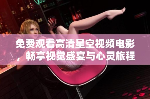 免费观看高清星空视频电影，畅享视觉盛宴与心灵旅程