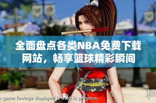 全面盘点各类NBA免费下载网站，畅享篮球精彩瞬间