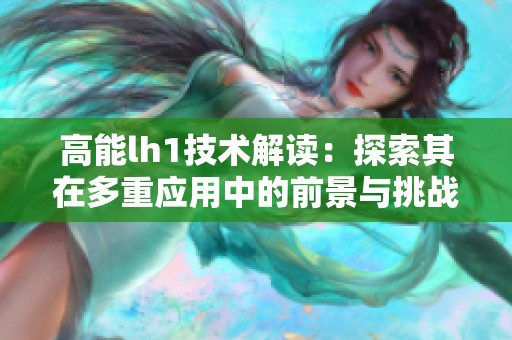 高能lh1技术解读：探索其在多重应用中的前景与挑战