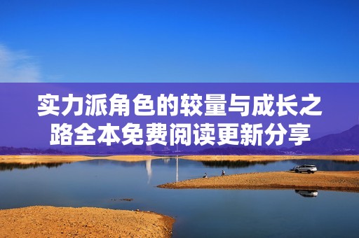 实力派角色的较量与成长之路全本免费阅读更新分享