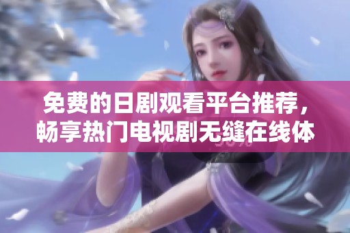 免费的日剧观看平台推荐，畅享热门电视剧无缝在线体验