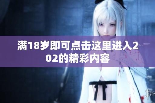 满18岁即可点击这里进入202的精彩内容