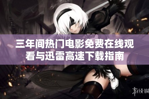 三年间热门电影免费在线观看与迅雷高速下载指南
