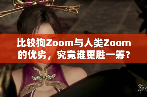 比较狗Zoom与人类Zoom的优劣，究竟谁更胜一筹？