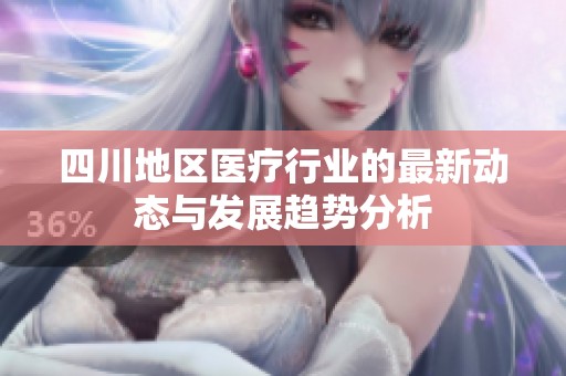 四川地区医疗行业的最新动态与发展趋势分析