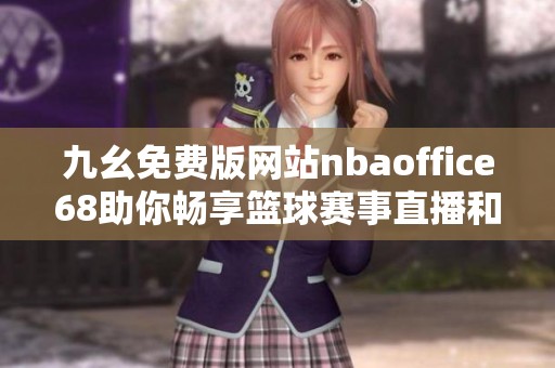 九幺免费版网站nbaoffice68助你畅享篮球赛事直播和资讯