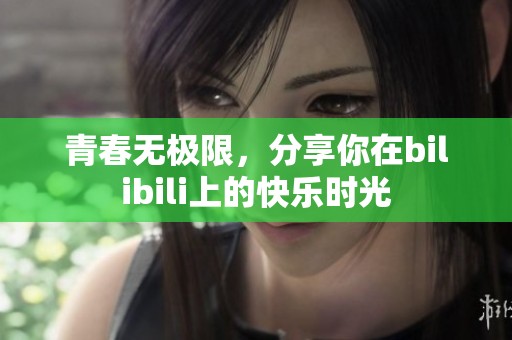 青春无极限，分享你在bilibili上的快乐时光