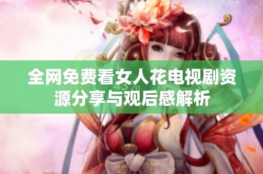 全网免费看女人花电视剧资源分享与观后感解析
