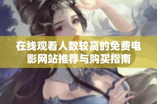 在线观看人数较高的免费电影网站推荐与购买指南