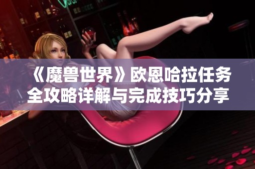 《魔兽世界》欧恩哈拉任务全攻略详解与完成技巧分享
