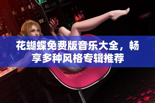 花蝴蝶免费版音乐大全，畅享多种风格专辑推荐