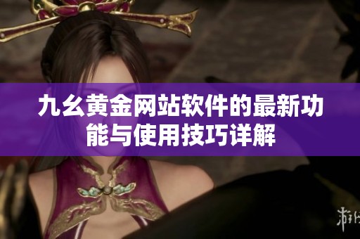 九幺黄金网站软件的最新功能与使用技巧详解