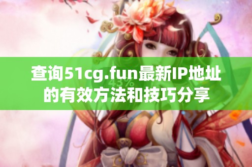 查询51cg.fun最新IP地址的有效方法和技巧分享