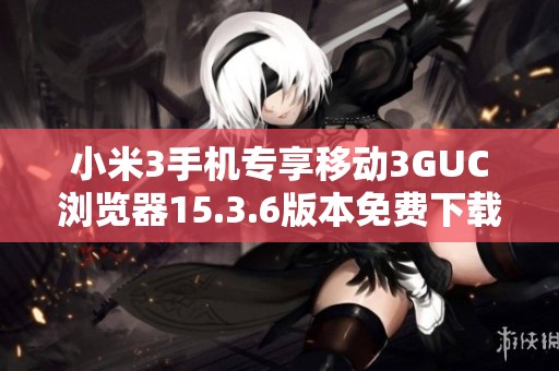 小米3手机专享移动3GUC浏览器15.3.6版本免费下载平台