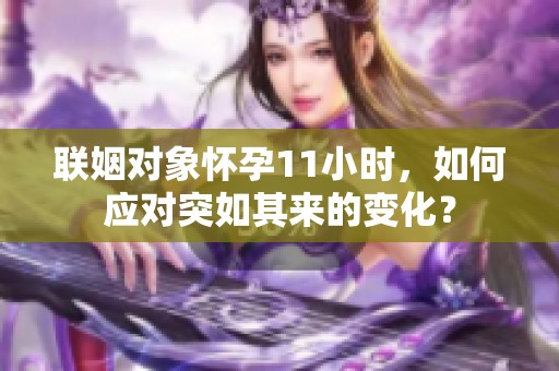 联姻对象怀孕11小时，如何应对突如其来的变化？