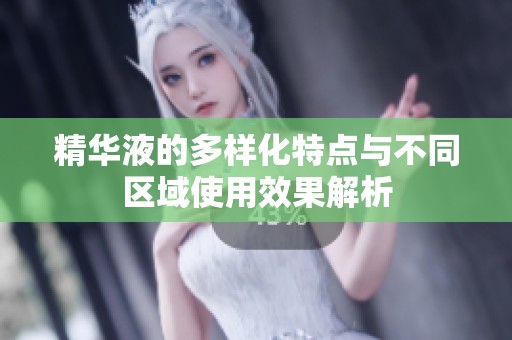 精华液的多样化特点与不同区域使用效果解析