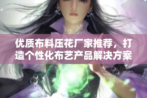 优质布料压花厂家推荐，打造个性化布艺产品解决方案