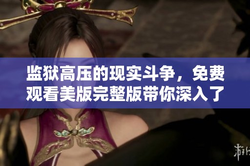 监狱高压的现实斗争，免费观看美版完整版带你深入了解