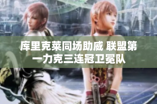 库里克莱同场助威 联盟第一力克三连冠卫冕队