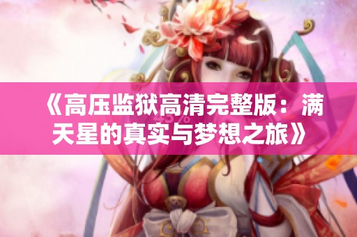 《高压监狱高清完整版：满天星的真实与梦想之旅》