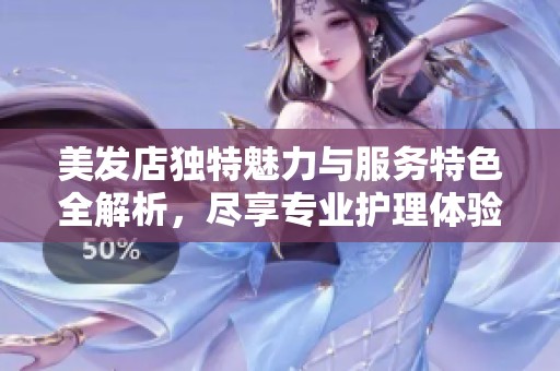 美发店独特魅力与服务特色全解析，尽享专业护理体验