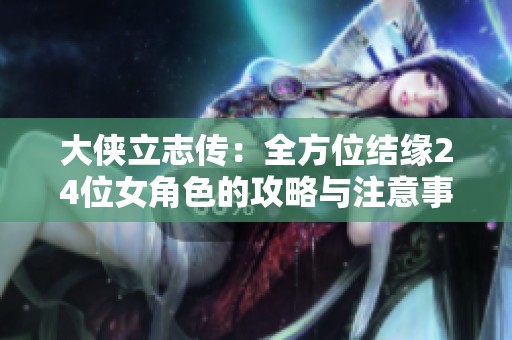 大侠立志传：全方位结缘24位女角色的攻略与注意事项