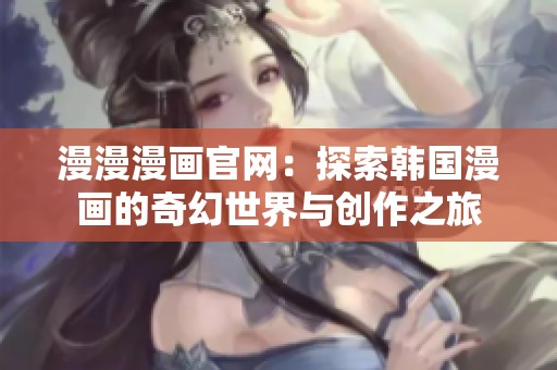 漫漫漫画官网：探索韩国漫画的奇幻世界与创作之旅