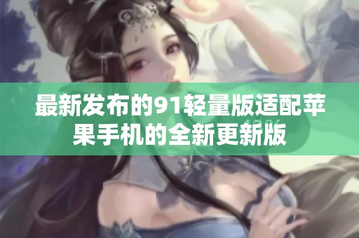 最新发布的91轻量版适配苹果手机的全新更新版