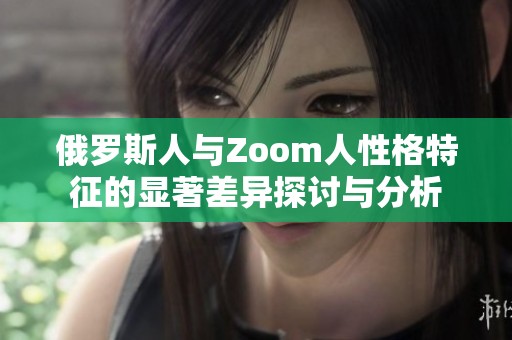 俄罗斯人与Zoom人性格特征的显著差异探讨与分析