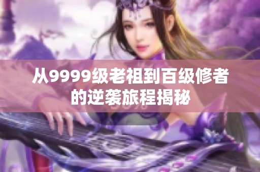 从9999级老祖到百级修者的逆袭旅程揭秘