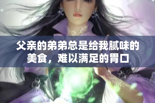 父亲的弟弟总是给我腻味的美食，难以满足的胃口