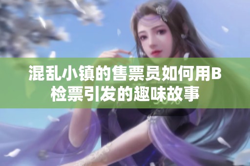 混乱小镇的售票员如何用B检票引发的趣味故事