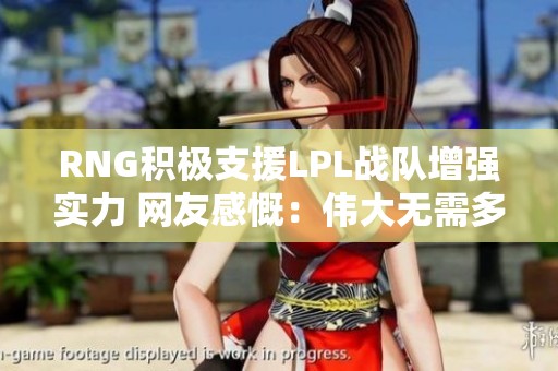 RNG积极支援LPL战队增强实力 网友感慨：伟大无需多言