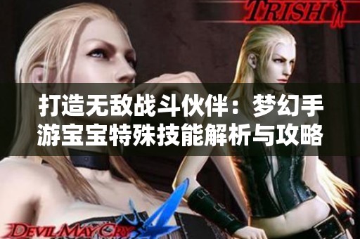 打造无敌战斗伙伴：梦幻手游宝宝特殊技能解析与攻略