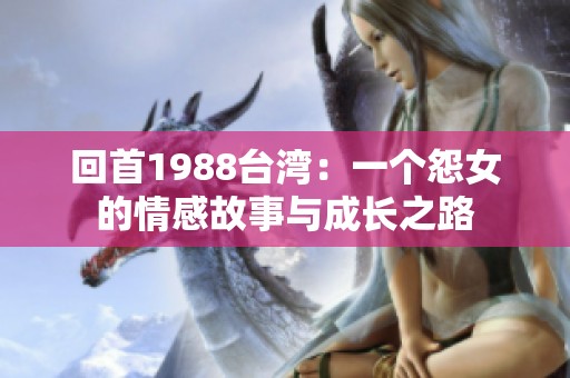 回首1988台湾：一个怨女的情感故事与成长之路
