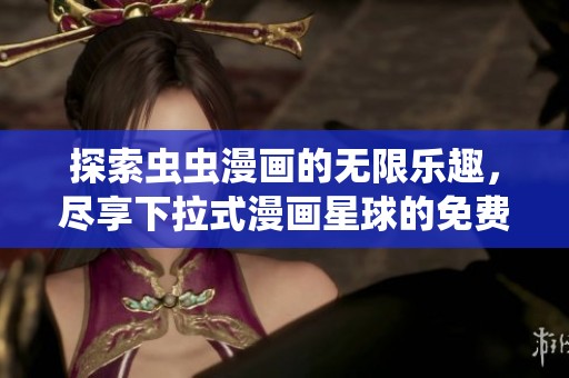 探索虫虫漫画的无限乐趣，尽享下拉式漫画星球的免费资源