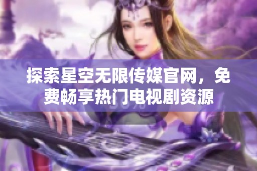 探索星空无限传媒官网，免费畅享热门电视剧资源