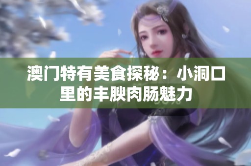 澳门特有美食探秘：小洞口里的丰腴肉肠魅力