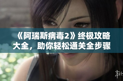 《阿瑞斯病毒2》终极攻略大全，助你轻松通关全步骤解析！
