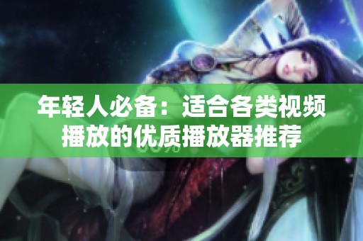 年轻人必备：适合各类视频播放的优质播放器推荐
